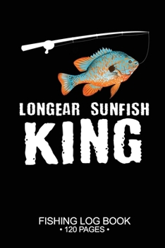 Longear Sunfish King Fishing Log Book 120 Pages: Cool Freshwater Game Fish Saltwater Fly Fishes Journal Composition Notebook Notes Day Planner Notepad