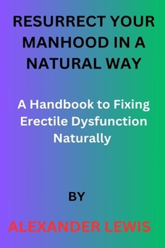 Paperback Resurrect Your Manhood in a Natural Way: A Handbook to Fixing Erectile Dysfunction Naturally Book