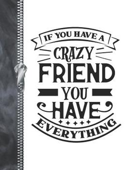 If You Have A Crazy Friend You have Everything: Funny College Ruled Composition Writing Notebook