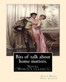 Paperback Bits of talk about home matters. By: H.H (Helen Maria Hunt Jackson, born Helen Fiske (October 15, 1830 - August 12, 1885): Novel (World's classic's) Book