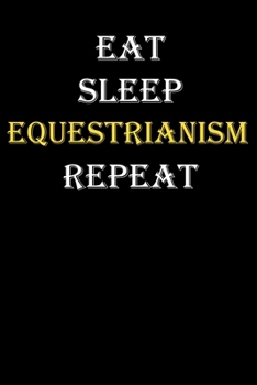 Eat,  Sleep,  Equestrianism , Repeat Journal: White Lined Notebook / Journal/ Dairy/ planner funny gift for every hobby meme lover, 120 Pages, 6x9, Soft Cover, Matte Finish