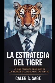 La Estrategia del Tigre: Lo Que Podemos Aprender de los Tigres en el Mundo de las Ventas (Spanish Edition)
