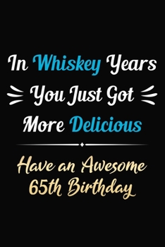 In Whiskey Years You Just Got More Delicious Have an Awesome 65th Birthday: 65 Years Old Bday Journal / Notebook / Appreciation Gift / Funny 65th ... Alternative ( 6 x 9 -120 Blank Lined Pages )
