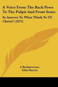 Paperback A Voice From The Back Pews To The Pulpit And Front Seats: In Answer To What Think Ye Of Christ? (1872) Book