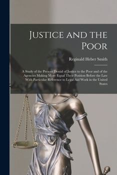 Justice and the Poor: A Study of the Present Denial of Justice to the Poor and of the Agencies Making More Equal Their Position Before the law With ... to Legal aid Work in the United States