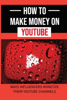 Paperback How To Make Money On YouTube: Ways Influencers Monetize Their YouTube Channels: Make Money Online Using Youtube Book