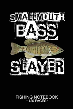 Smallmouth Bass Slayer Fishing Notebook 120 Pages: 6"x 9'' Blank Paper Sheets Paperback Log-Book Cool Unique Freshwater Game Fish Saltwater Fly Journal Composition Notes Day Planner Notepad