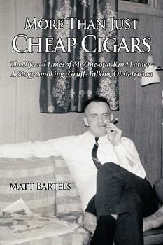More Than Just Cheap Cigars: The Life and Times of My One-Of-A-Kind Father - A Stogy Smoking, Gruff-Talking Obstetrician