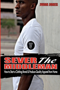 Paperback Sever The Middleman: How to Start a Clothing Brand & Produce Quality Apparel from Home Book