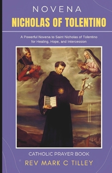 NOVENA TO SAINT NICHOLAS OF TOLENTINO: A Powerful Novena for Healing, Hope, and Intercession; Patron Saint of Animals, Infants, Mariners, the Dying And Souls In Purgatory