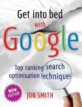 Paperback Get Into Bed with Google: Top Ranking Search Optimisation Techniques. Jon Smith Book