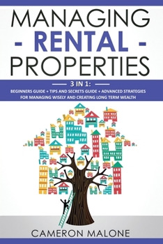 Paperback Managing Rental Properties: 3 in 1: Beginners Guide + Tips and Secrets Guide + Advanced Strategies for Managing Wisely and Creating Long Term Weal Book