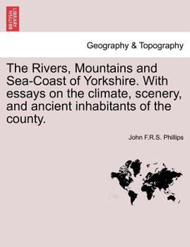 Paperback The Rivers, Mountains and Sea-Coast of Yorkshire. with Essays on the Climate, Scenery, and Ancient Inhabitants of the County. Book