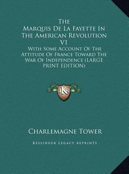 Hardcover The Marquis de la Fayette in the American Revolution V1: With Some Account of the Attitude of France Toward the War of Independence [Large Print] Book