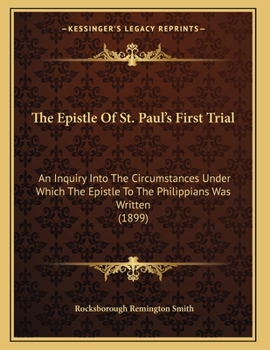 Paperback The Epistle Of St. Paul's First Trial: An Inquiry Into The Circumstances Under Which The Epistle To The Philippians Was Written (1899) Book