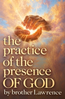 The Practice of the Presence of God: Illustrated Collector’s Edition: The Complete Text Faithfully Modernized for Today’s Reader — with Brother Lawrence’s Letters, Conversations & Spiritual Maxims