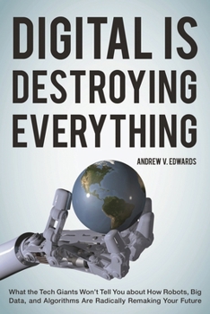 Hardcover Digital is Destroying Everything: What the Tech Giants Won't Tell You About How Robots, Big Data, and Algorithms are Radically Remaking Your Future Book