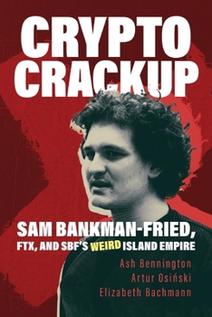 Crypto Crackup: Sam Bankman-Fried, FTX, and SBF's Weird Island Empire