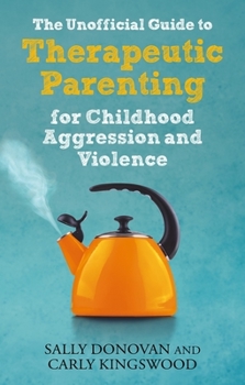 Paperback The Unofficial Guide to Therapeutic Parenting for Childhood Aggression and Violence Book