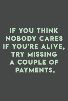 Paperback If you think nobody cares if you're alive, try missing a couple of payments: 110 pages (6 x 9) inches size blank lined. Expense Tracker, Budget Planne Book