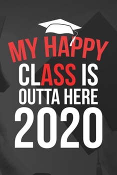 My Happy Class is Outta Here 2020: Graduation Journal for Senior Gifts High School 2020 Boy Girl Class Of 2020 Congratulations | College Graduate gift ... Supplies Diary, Teachers Notebook Gift