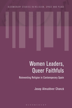 Women Leaders, Queer Faithfuls: Reinventing Religion in Contemporary Spain (Bloomsbury Studies in Religion, Space and Place)
