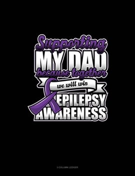 Supporting My Dad Because Together We Will Win Epilepsy Awareness: 3 Column Ledger