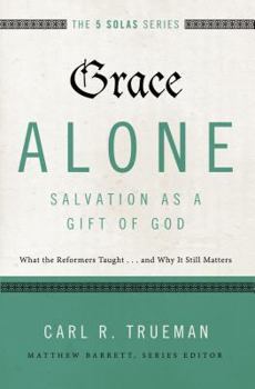 Grace Alone---Salvation as a Gift of God: What the Reformers Taughts...and Why It Still Matters - Book  of the Five Solas