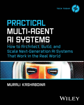 Paperback Practical Multi-Agent AI Systems: How to Architect, Build, and Scale Next-Generation AI Systems That Work in the Real World Book