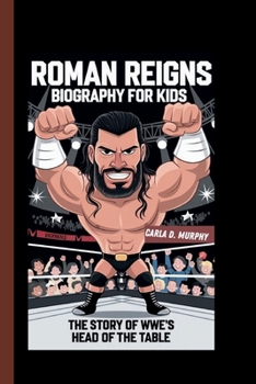 ROMAN REIGNS BIOGRAPHY FOR KIDS: THE STORY OF WWE’S HEAD OF THE TABLE
