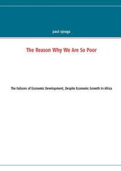 Paperback The Reason Why We Are So Poor: The Failures of Economic Development, Despite Economic Growth In Africa Book