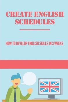 Paperback Create English Schedules: How To Develop English Skills In 3 Weeks: Improve English Grammar Book
