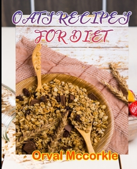 OATS RECIPES FOR DIET: 150 recipe Delicious and Easy The Ultimate Practical Guide Easy bakes Recipes From Around The World oats for diet cookbook