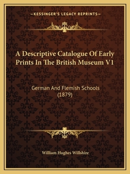 A Descriptive Catalogue Of Early Prints In The British Museum V1: German And Flemish Schools