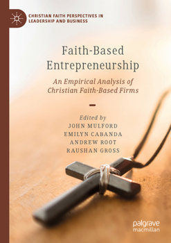 Faith-Based Entrepreneurship: An Empirical Analysis of Christian Faith-Based Firms (Christian Faith Perspectives in Leadership and Business)