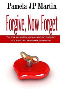 Paperback Forgive, Now Forget: This Book Was Written for Those Who Find It Difficult to Forgive the Unforgivable, and Move On. Book
