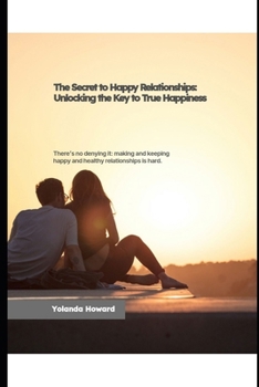 The Secret to Happy Relationships: Unlock the Key to True Happiness