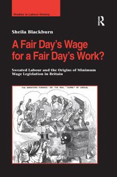 A Fair Day's Wage for a Fair Day's Work?: Sweated Labour and the Origins of Minimum Wage Legislation in Britain - Book  of the Studies in Labour History
