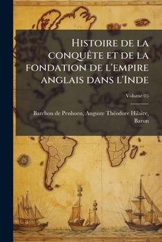 Paperback Histoire de la conquête et de la fondation de l'empire anglais dans l'Inde; Volume 05 [French] Book