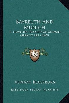 Paperback Bayreuth And Munich: A Traveling Record Of German Opratic Art (1899) Book