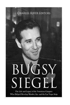 Paperback Bugsy Siegel: The Life and Legacy of the Notorious Gangster Who Helped Develop Murder, Inc. and the Las Vegas Strip Book