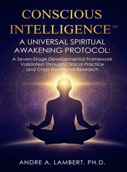 CONSCIOUS INTELLIGENCE™: A Universal Spiritual Awakening Protocol: A Seven-Stage Developmental Framework Validated Through Clinical Practice and Cross-Traditional Research