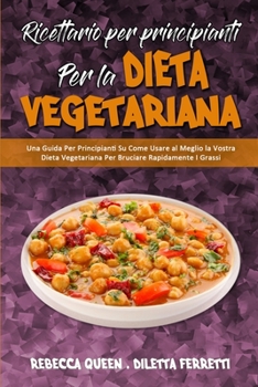Ricettario per Principianti per la Dieta Vegetariana: Una Guida Per Principianti Su Come Usare al Meglio la Vostra Dieta Vegetariana Per Bruciare ... (Italian Version)