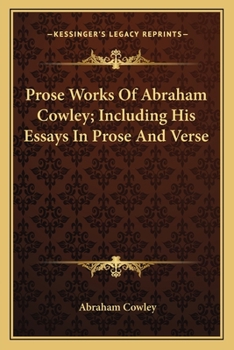 Prose Works Of Abraham Cowley; Including His Essays In Prose And Verse