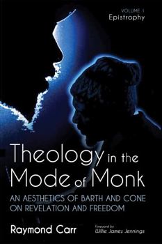 Paperback Theology in the Mode of Monk: Epistrophy, Volume 1: An Aesthetics of Barth and Cone on Revelation and Freedom Book