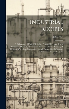 Hardcover Industrial Recipes: A Collection of Useful, Reliable, Practical Recipes, Rules, Processes, Methods, Wrinkles and Practical Hints: Forming Book