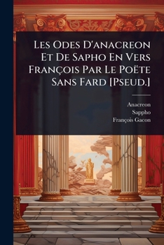 Les Odes D'anacreon Et De Sapho En Vers François Par Le Poëte Sans Fard [Pseud.] (French Edition)