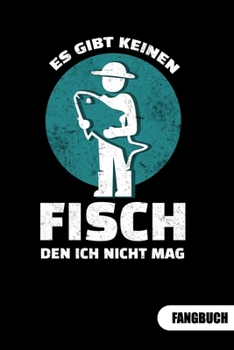 Es gibt keinen Fish den ich nicht mag. Fangbuch: Fangbuch für Angler und Tagebuch zum Angeln. (German Edition)