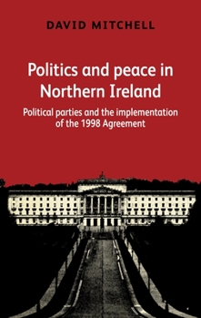 Hardcover Politics and Peace in Northern Ireland: Political Parties and the Implementation of the 1998 Agreement Book