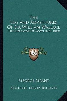 The Life and Adventures of Sir William Wallace: the Liberator of Scotland